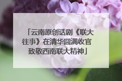 云南原创话剧《联大往事》在清华圆满收官 致敬西南联大精神