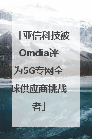 亚信科技被Omdia评为5G专网全球供应商挑战者