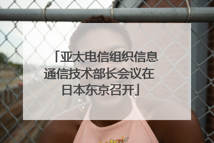 亚太电信组织信息通信技术部长会议在日本东京召开