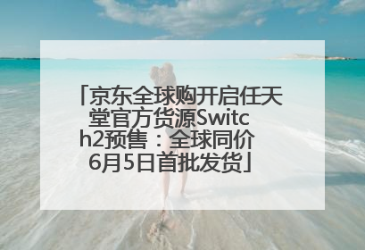 京东全球购开启任天堂官方货源Switch2预售：全球同价 6月5日首批发货