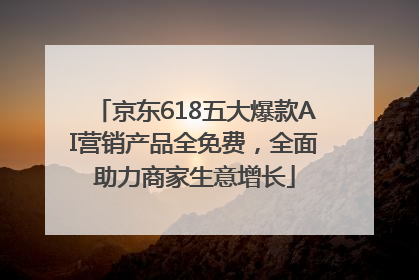京东618五大爆款AI营销产品全免费，全面助力商家生意增长