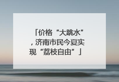 价格“大跳水”，济南市民今夏实现“荔枝自由”