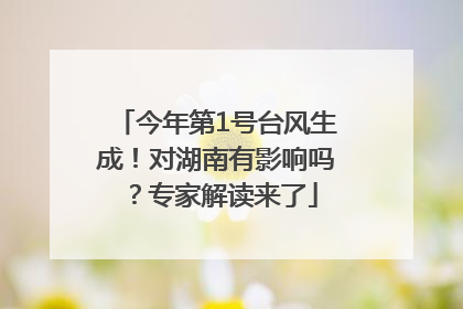 今年第1号台风生成！对湖南有影响吗？专家解读来了