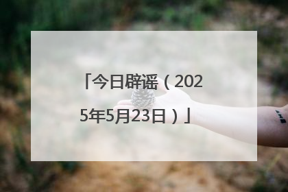 今日辟谣（2025年5月23日）