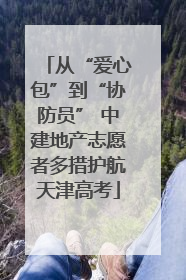 从“爱心包”到“协防员” 中建地产志愿者多措护航天津高考