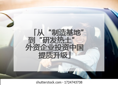 从“制造基地”到“研发热土” 外资企业投资中国提质升级