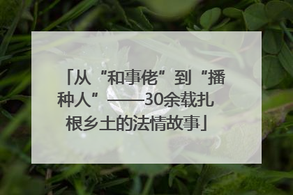 从“和事佬”到“播种人”——30余载扎根乡土的法情故事
