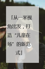 从一米视角出发，打造“儿童在场”的新范式