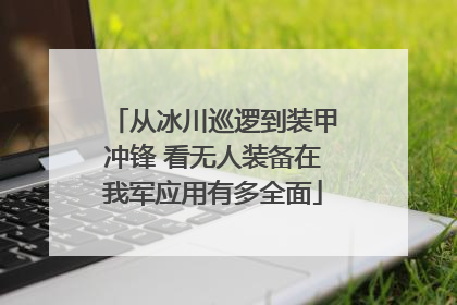 从冰川巡逻到装甲冲锋 看无人装备在我军应用有多全面