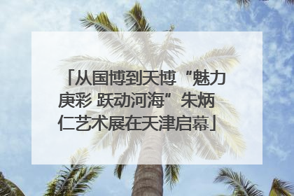 从国博到天博“魅力庚彩 跃动河海”朱炳仁艺术展在天津启幕