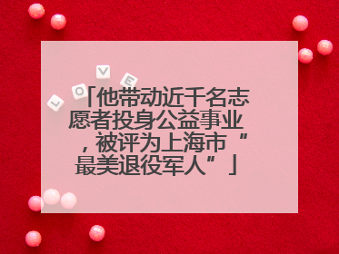 他带动近千名志愿者投身公益事业，被评为上海市“最美退役军人”