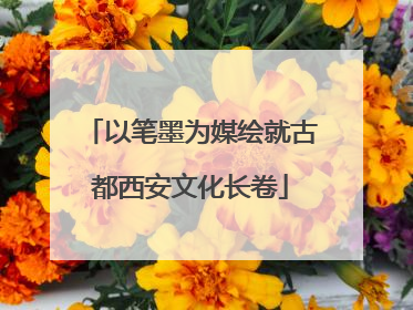 以笔墨为媒绘就古都西安文化长卷
