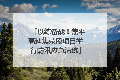 以练备战！焦平高速焦荥段项目举行防汛应急演练