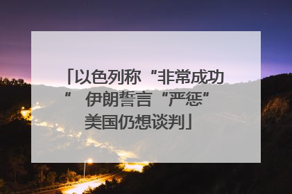以色列称“非常成功” 伊朗誓言“严惩” 美国仍想谈判