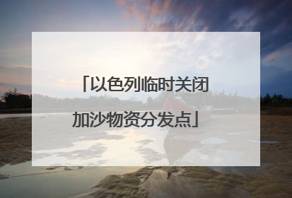 以色列临时关闭加沙物资分发点