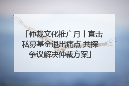 仲裁文化推广月丨直击私募基金退出痛点 共探争议解决仲裁方案