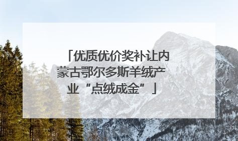 优质优价奖补让内蒙古鄂尔多斯羊绒产业“点绒成金”