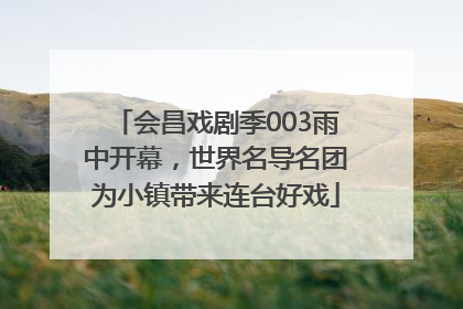 会昌戏剧季003雨中开幕，世界名导名团为小镇带来连台好戏