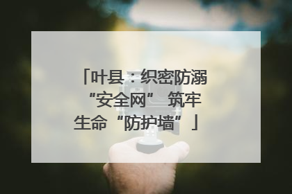 叶县：织密防溺“安全网” 筑牢生命“防护墙”