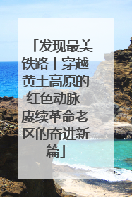 发现最美铁路丨穿越黄土高原的红色动脉 赓续革命老区的奋进新篇