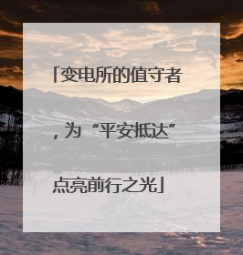 变电所的值守者，为“平安抵达”点亮前行之光