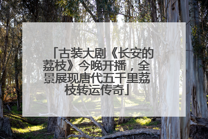 古装大剧《长安的荔枝》今晚开播，全景展现唐代五千里荔枝转运传奇