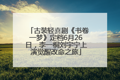 古装轻喜剧《书卷一梦》定档6月26日，李一桐刘宇宁上演觉醒改命之旅