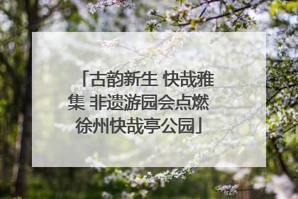 古韵新生 快哉雅集 非遗游园会点燃徐州快哉亭公园