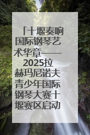 十堰奏响国际钢琴艺术华章——2025拉赫玛尼诺夫青少年国际钢琴大赛十堰赛区启动