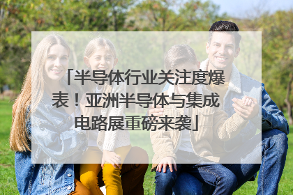 半导体行业关注度爆表！亚洲半导体与集成电路展重磅来袭