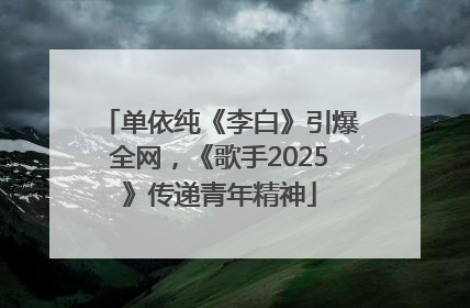 单依纯《李白》引爆全网，《歌手2025》传递青年精神