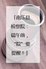南乐县检察院：端午前，“粽”要提醒！