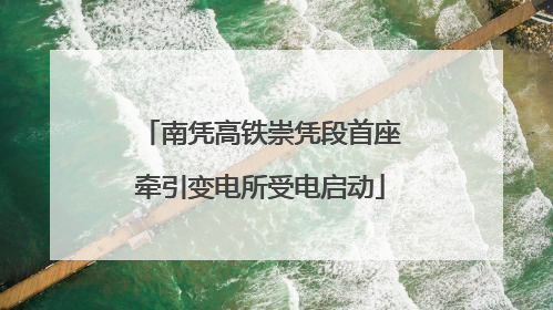 南凭高铁崇凭段首座牵引变电所受电启动