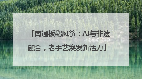 南通板鹞风筝：AI与非遗融合，老手艺焕发新活力