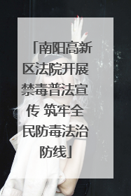 南阳高新区法院开展禁毒普法宣传 筑牢全民防毒法治防线