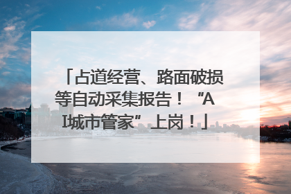 占道经营、路面破损等自动采集报告！“AI城市管家”上岗！