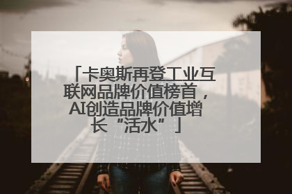 卡奥斯再登工业互联网品牌价值榜首，AI创造品牌价值增长“活水”