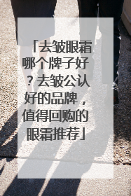 去皱眼霜哪个牌子好？去皱公认好的品牌，值得回购的眼霜推荐