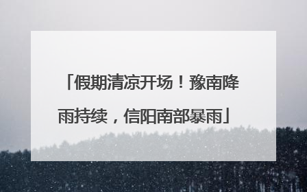 假期清凉开场！豫南降雨持续，信阳南部暴雨