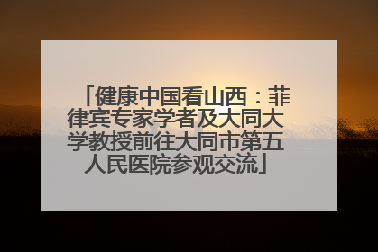 健康中国看山西：菲律宾专家学者及大同大学教授前往大同市第五人民医院参观交流