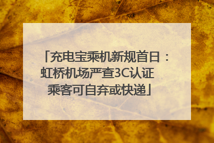 充电宝乘机新规首日：虹桥机场严查3C认证 乘客可自弃或快递