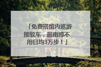免费搭馆内巡游接驳车，逛南博不用日均3万步！