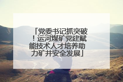 党委书记抓突破！运河煤矿党建赋能技术人才培养助力矿井安全发展