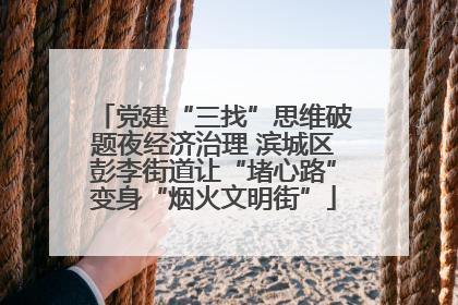 党建“三找”思维破题夜经济治理 滨城区彭李街道让“堵心路”变身“烟火文明街”