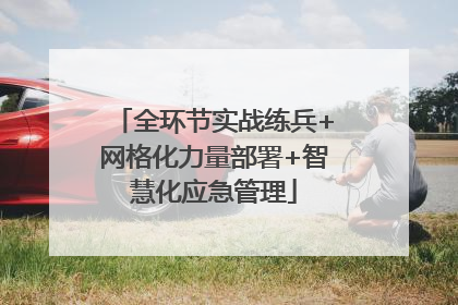 全环节实战练兵+网格化力量部署+智慧化应急管理
