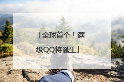 全球首个！满级QQ将诞生