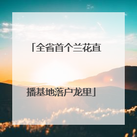全省首个兰花直播基地落户龙里