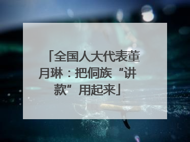全国人大代表董月琳：把侗族“讲款”用起来