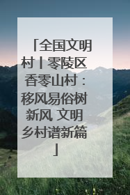 全国文明村丨零陵区香零山村：移风易俗树新风 文明乡村谱新篇