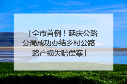 全市首例！延庆公路分局成功办结乡村公路路产损失赔偿案